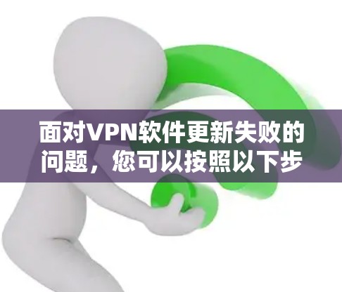 面对VPN软件更新失败的问题，您可以按照以下步骤进行排查和解决