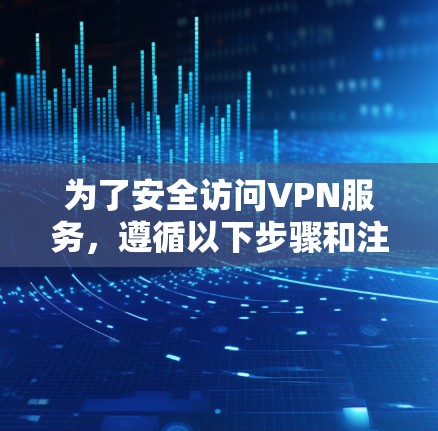 为了安全访问VPN服务，遵循以下步骤和注意事项