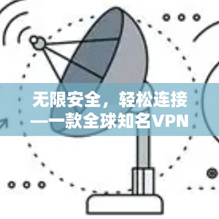 无限安全,轻松连接—一款全球知名VPN永久免费版