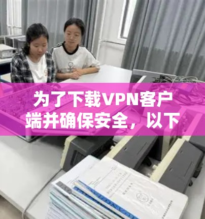 为了下载VPN客户端并确保安全,以下是一步步的建议