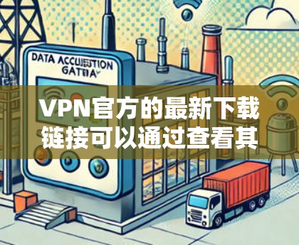 VPN官方的最新下载链接可以通过查看其官方网站或官方网站来获取。大多数VPN的官方下载链接通常在他们的官方网站上标明下载链接。以下是一些常见的VPN官方下载网站