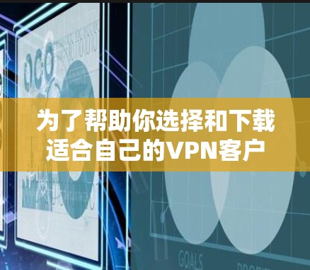 为了帮助你选择和下载适合自己的VPN客户端，以下是一个分步骤的指南