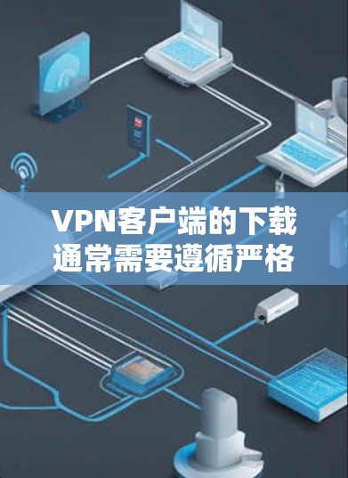 VPN客户端的下载通常需要遵循严格的官方下载流程,以确保安全性和稳定性。以下是几种常见的VPN客户端的官方下载方法 VPN客户端的下载通常需要遵循严格的官方下载流程,以确保安全性和稳定性。以下是几种常见的VPN客户端的官方下载方法