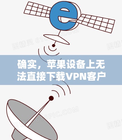 确实，苹果设备上无法直接下载VPN客户端，因为VPN客户端通常会在苹果设备上部署，而不是作为独立的应用。如果您想在苹果设备上进行VPN连接，建议采用以下方法