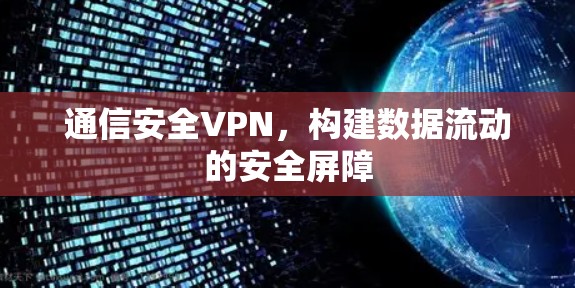 通信安全VPN,构建数据流动的安全屏障