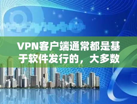 VPN客户端通常都是基于软件发行的，大多数是免费的。然而，如果您希望下载正版软件，以下是一些建议和步骤