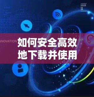 如何安全高效地下载并使用VPN客户端,专为Android设备设计 如何安全高效地下载并使用VPN客户端,专为Android设备设计