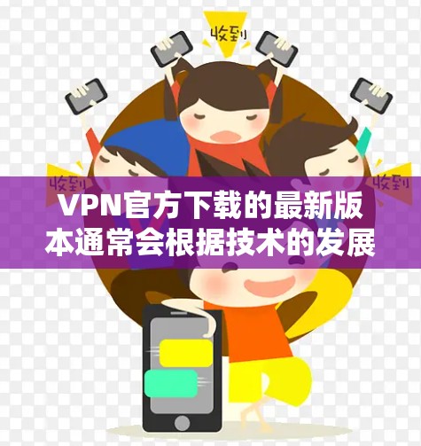 VPN官方下载的最新版本通常会根据技术的发展和用户的需求进行更新。如果你正在寻找一个安全可靠的速度VPN软件,以下是一些推荐