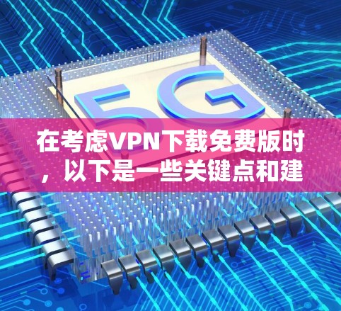 在考虑VPN下载免费版时,以下是一些关键点和建议 在考虑VPN下载免费版时,以下是一些关键点和建议