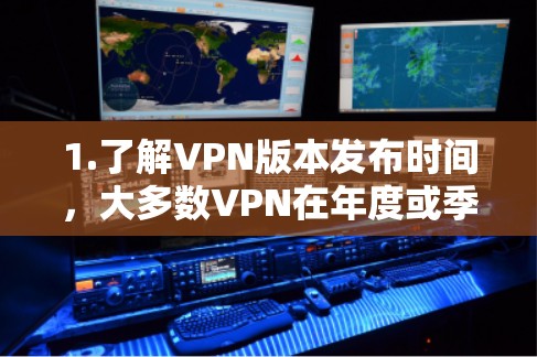 1.了解VPN版本发布时间，大多数VPN在年度或季度发布新版本。例如，ProtonVPN和CCTV在223年发布了Windows 11版