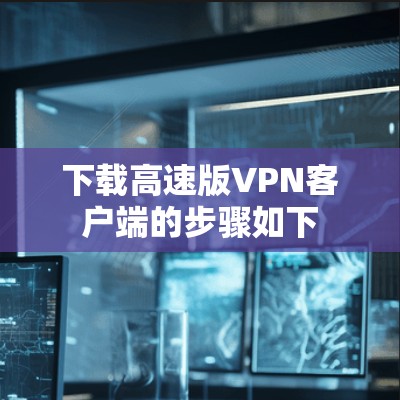 下载高速版VPN客户端的步骤如下