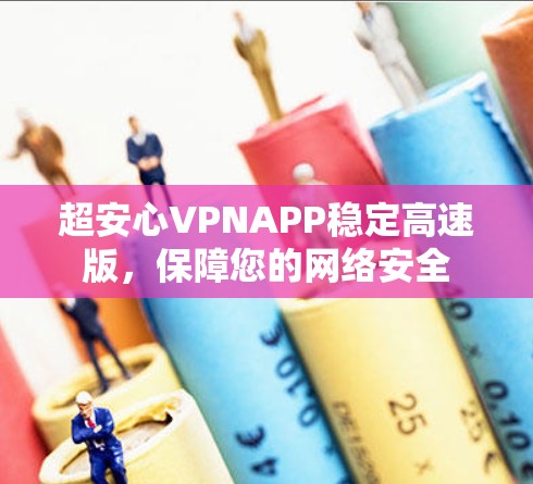 超安心VPNAPP稳定高速版,保障您的网络安全
