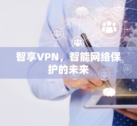 智享VPN,智能网络保护的未来 智享VPN,智能网络保护的未来
