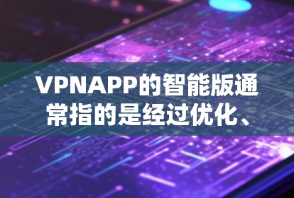 VPNAPP的智能版通常指的是经过优化、融合更多先进技术、功能更强大的版本。以下是一些常见的智能版VPNAPP推荐,供您参考