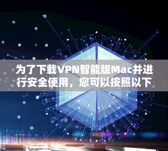 为了下载VPN智能版Mac并进行安全使用，您可以按照以下步骤操作