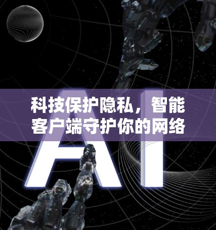 科技保护隐私,智能客户端守护你的网络世界