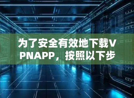 为了安全有效地下载VPNAPP，按照以下步骤操作