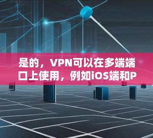 是的,VPN可以在多端端口上使用,例如iOS端和PC端。以下是一些常见的设置方法和步骤
