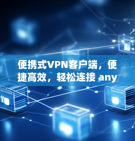 便携式VPN客户端,便捷高效,轻松连接 anywhere