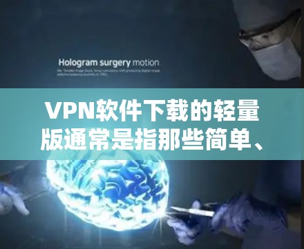 VPN软件下载的轻量版通常是指那些简单、快速且不需要大量依赖网络的版本。以下是一些常见的轻量VPN软件推荐,这些软件通常免费、轻量级且功能全面