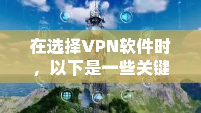 在选择VPN软件时,以下是一些关键考虑因素 在选择VPN软件时,以下是一些关键考虑因素