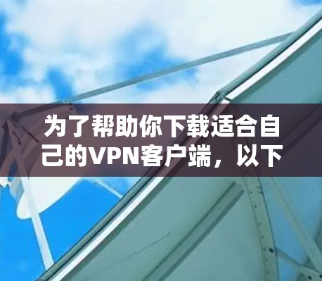 为了帮助你下载适合自己的VPN客户端，以下是逐步的指南