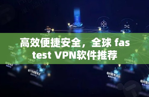 高效便捷安全,全球 fastest VPN软件推荐