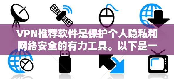 VPN推荐软件是保护个人隐私和网络安全的有力工具。以下是一些最新版本的VPN推荐软件 VPN推荐软件是保护个人隐私和网络安全的有力工具。以下是一些最新版本的VPN推荐软件