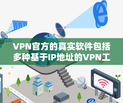 VPN官方的真实软件包括多种基于IP地址的VPN工具，这些软件通常具有强大的安全性和流畅的操作体验。以下是一些可信的VPN软件