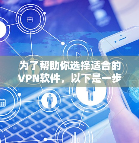 为了帮助你选择适合的VPN软件，以下是一步步的指南