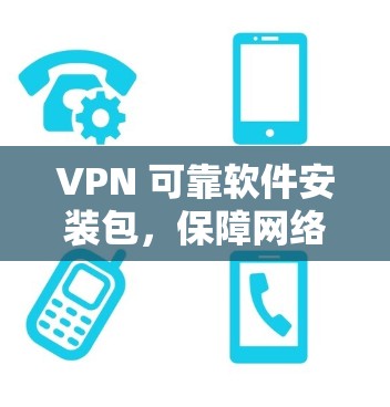 VPN 可靠软件安装包，保障网络安全的必备工具
