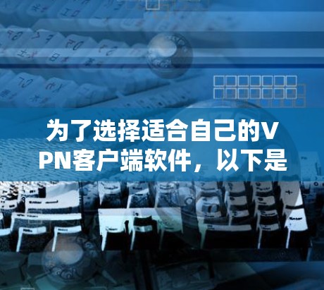 为了选择适合自己的VPN客户端软件，以下是一个清晰的指南，帮助你做出决策