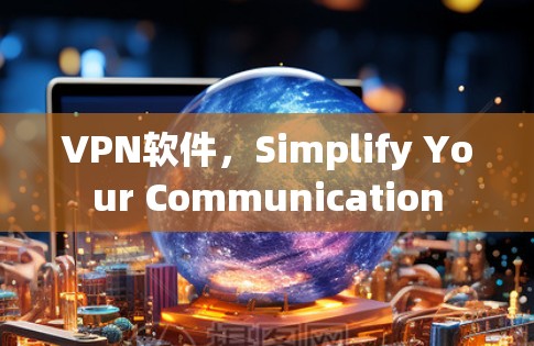 VPN软件,Simplify Your Communication VPN软件,Simplify Your Communication