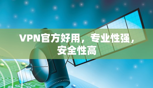 VPN官方好用,专业性强,安全性高 VPN官方好用,专业性强,安全性高