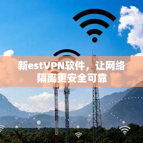 新estVPN软件,让网络隔离更安全可靠