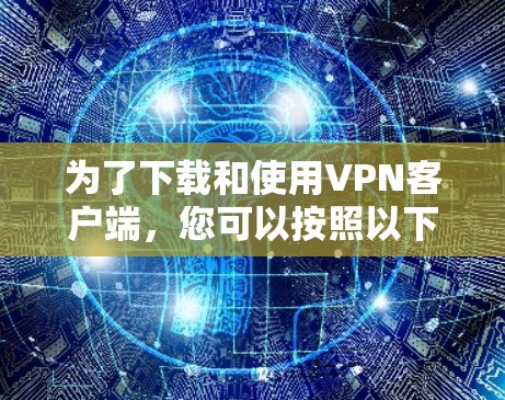 为了下载和使用VPN客户端，您可以按照以下步骤进行