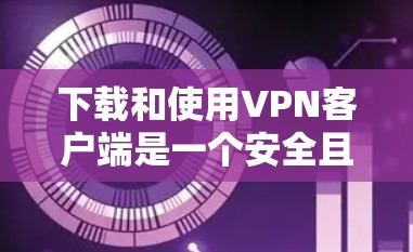 下载和使用VPN客户端是一个安全且高效的网络连接方式。以下是一个详细的步骤指南,帮助您顺利完成下载和安装