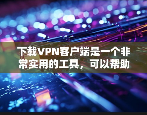 下载VPN客户端是一个非常实用的工具，可以帮助你远程访问网络，提升效率。以下是一些关键步骤和考虑因素，帮助你选择一个适合自己的VPN客户端