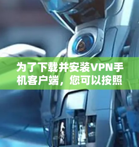 为了下载并安装VPN手机客户端,您可以按照以下步骤进行操作