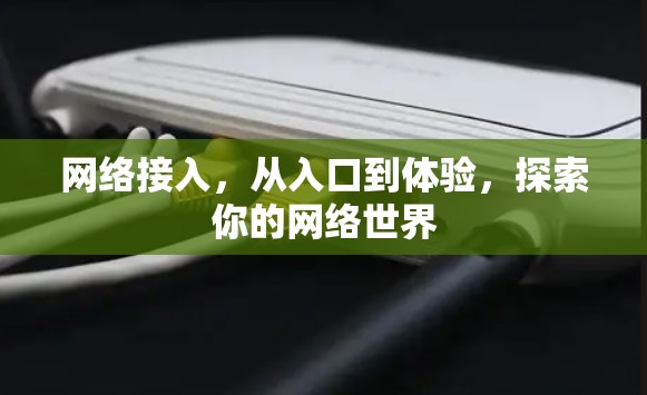 网络接入,从入口到体验,探索你的网络世界 网络接入,从入口到体验,探索你的网络世界