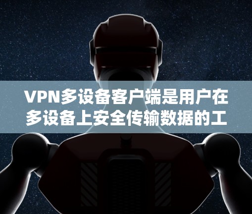 VPN多设备客户端是用户在多设备上安全传输数据的工具,帮助他们在不同电脑或手机上使用VPN服务。以下是一个系统性的步骤指南,帮助您逐步使用VPN多设备客户端