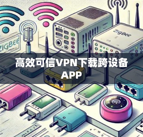 高效可信VPN下载跨设备APP