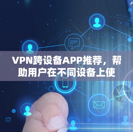VPN跨设备APP推荐,帮助用户在不同设备上使用视频、文件等服务。以下是几种常见的VPN软件推荐 VPN跨设备APP推荐,帮助用户在不同设备上使用视频、文件等服务。以下是几种常见的VPN软件推荐