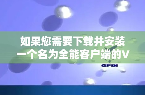 如果您需要下载并安装一个名为全能客户端的VPN客户端,请按照以下步骤执行